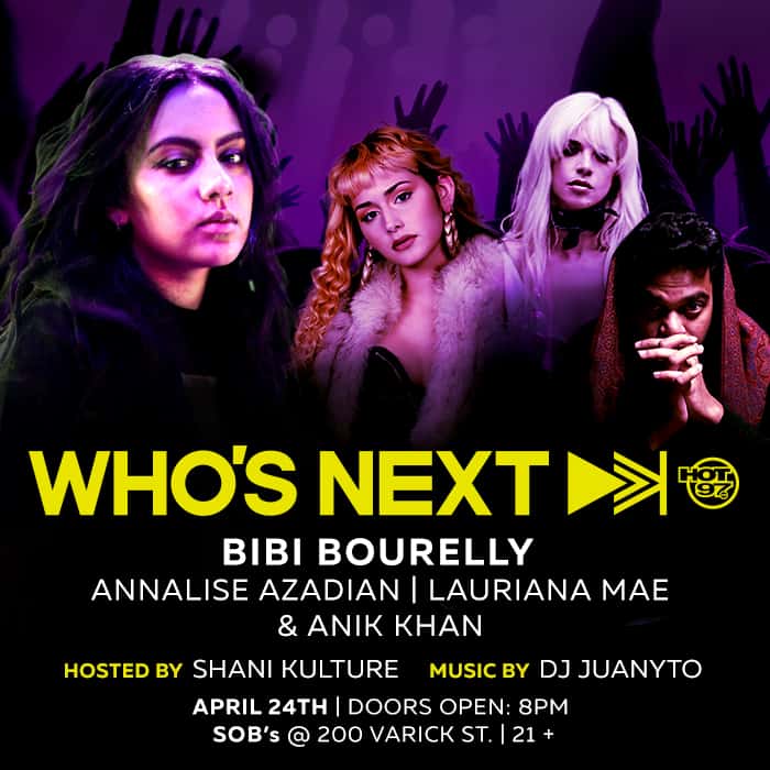 Who's Next Hot 97 Bibi Bourelly Annalise Azadian Lauriana Mae & Anik Khan April 24 starting at 8PM at SOB's @ 200 Varick St.
